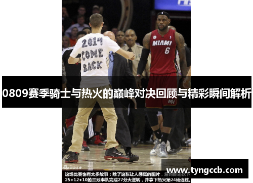 0809赛季骑士与热火的巅峰对决回顾与精彩瞬间解析