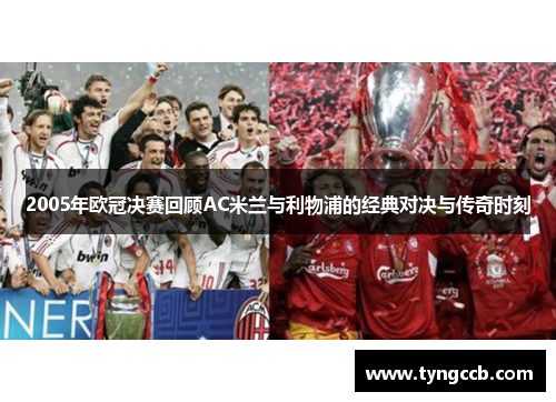 2005年欧冠决赛回顾AC米兰与利物浦的经典对决与传奇时刻