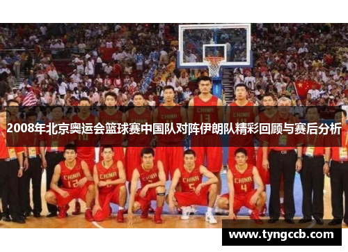 2008年北京奥运会篮球赛中国队对阵伊朗队精彩回顾与赛后分析