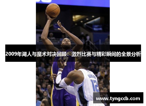 2009年湖人与魔术对决回顾:激烈比赛与精彩瞬间的全景分析 2009年湖人与魔术对决回顾:激烈比赛与精彩瞬间的全景分析