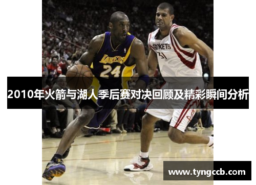 2010年火箭与湖人季后赛对决回顾及精彩瞬间分析