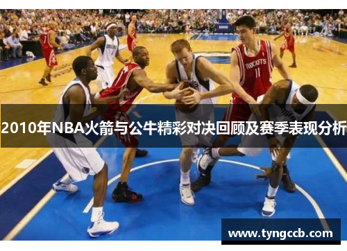 2010年NBA火箭与公牛精彩对决回顾及赛季表现分析