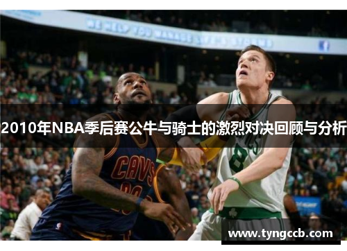 2010年NBA季后赛公牛与骑士的激烈对决回顾与分析