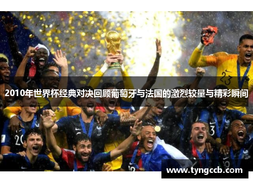 2010年世界杯经典对决回顾葡萄牙与法国的激烈较量与精彩瞬间
