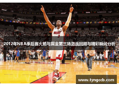 2012年NBA季后赛火箭与掘金第三场激战回顾与精彩瞬间分析