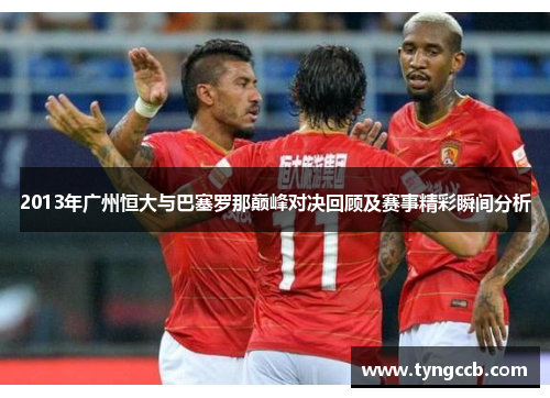 2013年广州恒大与巴塞罗那巅峰对决回顾及赛事精彩瞬间分析