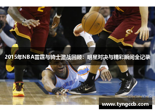 2015年NBA雷霆与骑士激战回顾：明星对决与精彩瞬间全记录