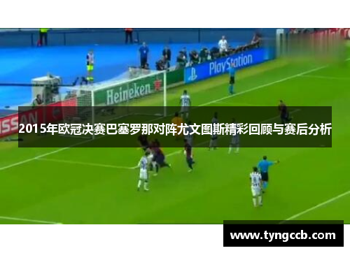 2015年欧冠决赛巴塞罗那对阵尤文图斯精彩回顾与赛后分析