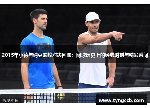 2015年小德与纳豆巅峰对决回顾：网球历史上的经典时刻与精彩瞬间