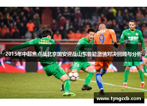 2015年中超焦点战北京国安迎战山东鲁能激情对决回顾与分析