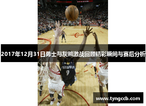 2017年12月31日勇士与灰熊激战回顾精彩瞬间与赛后分析