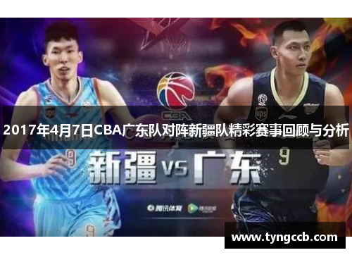 2017年4月7日CBA广东队对阵新疆队精彩赛事回顾与分析