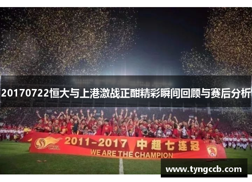 20170722恒大与上港激战正酣精彩瞬间回顾与赛后分析