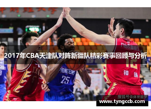 2017年CBA天津队对阵新疆队精彩赛事回顾与分析
