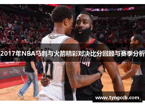 2017年NBA马刺与火箭精彩对决比分回顾与赛季分析