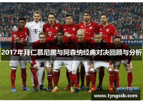 2017年拜仁慕尼黑与阿森纳经典对决回顾与分析