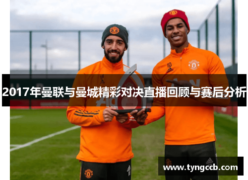2017年曼联与曼城精彩对决直播回顾与赛后分析