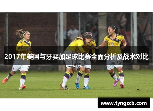 2017年美国与牙买加足球比赛全面分析及战术对比