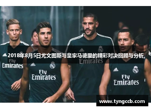 2018年8月5日尤文图斯与皇家马德里的精彩对决回顾与分析