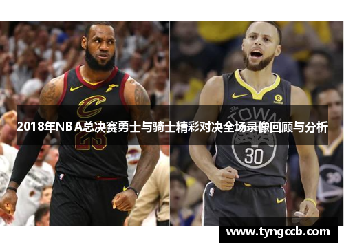 2018年NBA总决赛勇士与骑士精彩对决全场录像回顾与分析