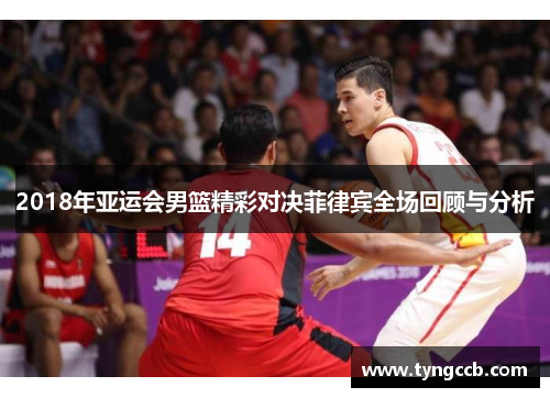 2018年亚运会男篮精彩对决菲律宾全场回顾与分析