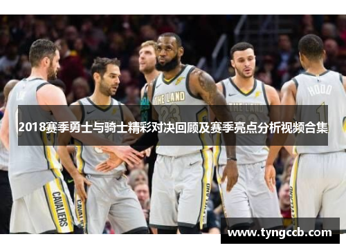2018赛季勇士与骑士精彩对决回顾及赛季亮点分析视频合集