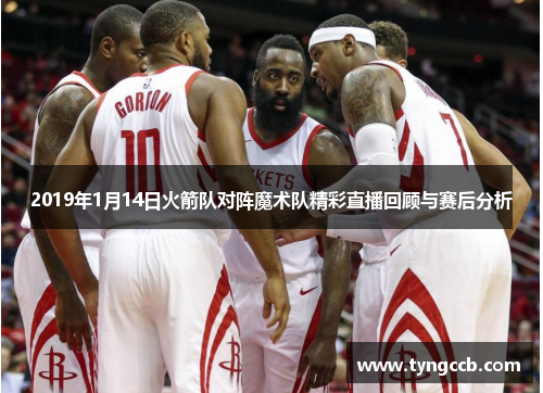 2019年1月14日火箭队对阵魔术队精彩直播回顾与赛后分析