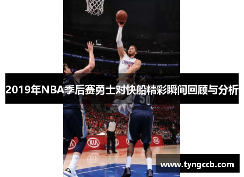 2019年NBA季后赛勇士对快船精彩瞬间回顾与分析