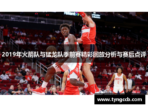 2019年火箭队与猛龙队季前赛精彩回放分析与赛后点评