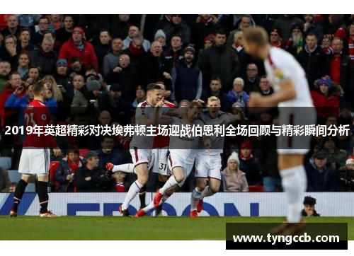 2019年英超精彩对决埃弗顿主场迎战伯恩利全场回顾与精彩瞬间分析