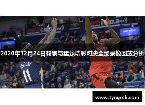 2020年12月24日鹈鹕与猛龙精彩对决全场录像回放分析