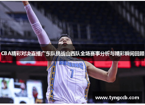 CBA精彩对决直播广东队挑战山西队全场赛事分析与精彩瞬间回顾