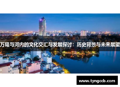 万隆与河内的文化交汇与发展探讨：历史背景与未来展望