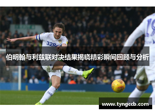 伯明翰与利兹联对决结果揭晓精彩瞬间回顾与分析