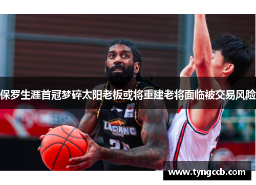 保罗生涯首冠梦碎太阳老板或将重建老将面临被交易风险