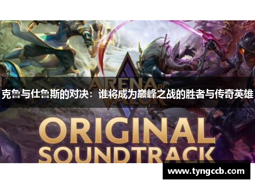 克鲁与仕鲁斯的对决：谁将成为巅峰之战的胜者与传奇英雄
