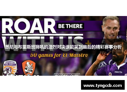 悉尼与布里斯班狮吼的激烈对决谁能笑到最后的精彩赛事分析