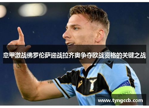 意甲激战佛罗伦萨迎战拉齐奥争夺欧战资格的关键之战