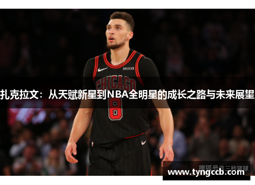 扎克拉文：从天赋新星到NBA全明星的成长之路与未来展望
