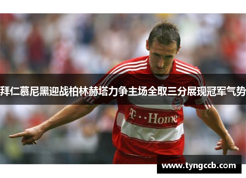 拜仁慕尼黑迎战柏林赫塔力争主场全取三分展现冠军气势