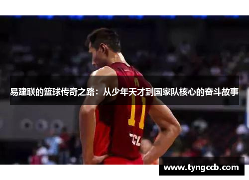 易建联的篮球传奇之路：从少年天才到国家队核心的奋斗故事