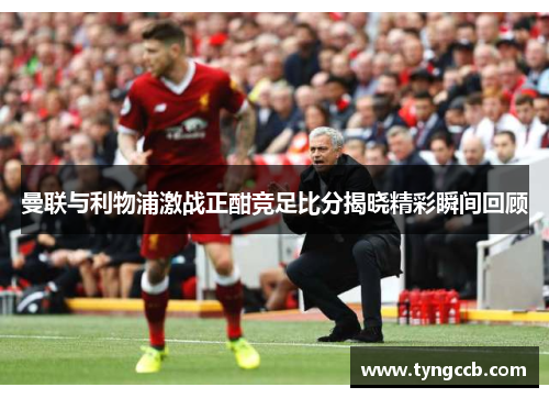 曼联与利物浦激战正酣竞足比分揭晓精彩瞬间回顾