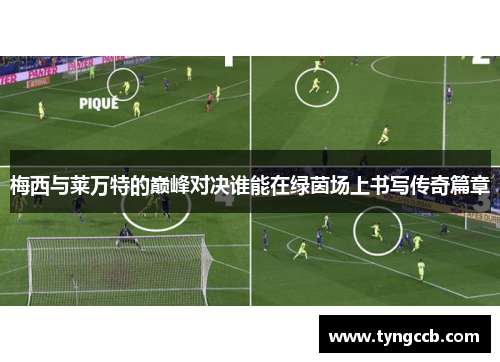 梅西与莱万特的巅峰对决谁能在绿茵场上书写传奇篇章