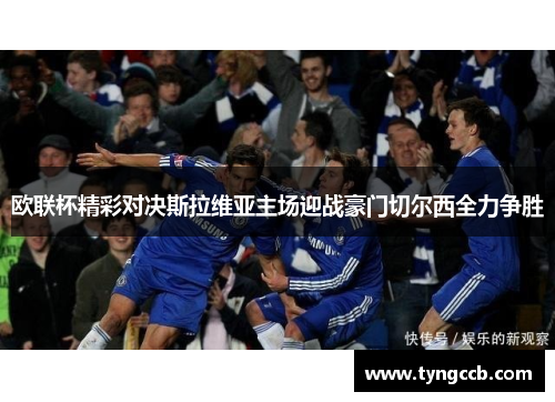 欧联杯精彩对决斯拉维亚主场迎战豪门切尔西全力争胜