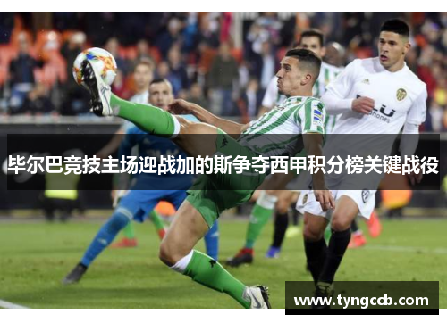 毕尔巴竞技主场迎战加的斯争夺西甲积分榜关键战役