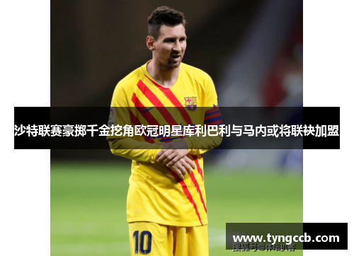 沙特联赛豪掷千金挖角欧冠明星库利巴利与马内或将联袂加盟